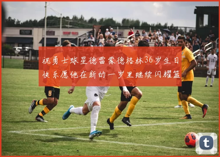 祝勇士球星德雷蒙德格林36岁生日快乐愿他在新的一岁里继续闪耀篮球场
