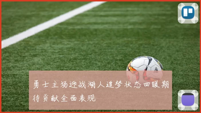 勇士主场迎战湖人追梦状态回暖期待贡献全面表现