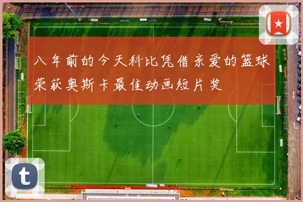 八年前的今天科比凭借亲爱的篮球荣获奥斯卡最佳动画短片奖