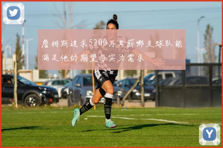 詹姆斯追求5200万年薪哪支球队能满足他的期望与实力需求