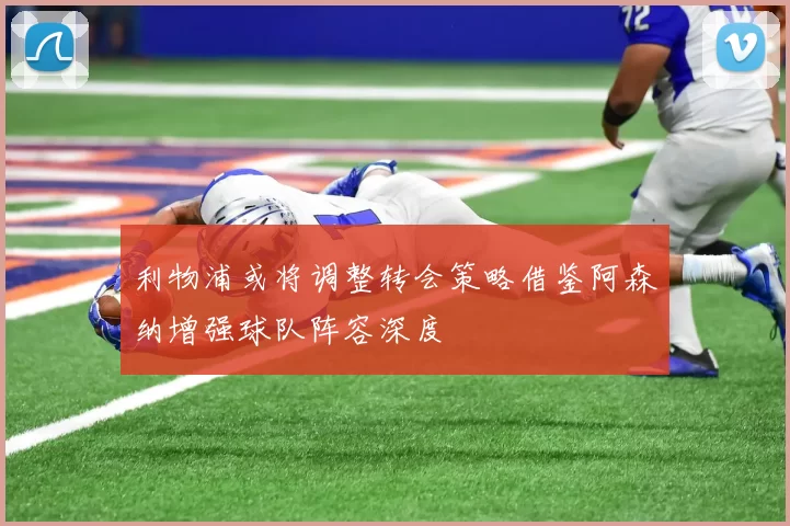 利物浦或将调整转会策略借鉴阿森纳增强球队阵容深度